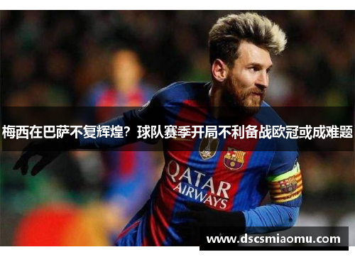 梅西在巴萨不复辉煌？球队赛季开局不利备战欧冠或成难题