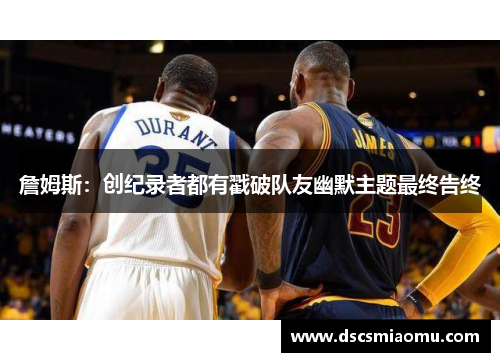 詹姆斯：创纪录者都有戳破队友幽默主题最终告终