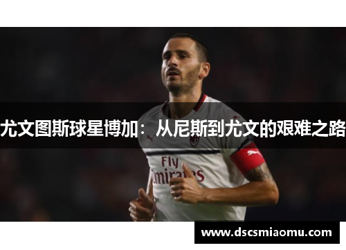 尤文图斯球星博加：从尼斯到尤文的艰难之路